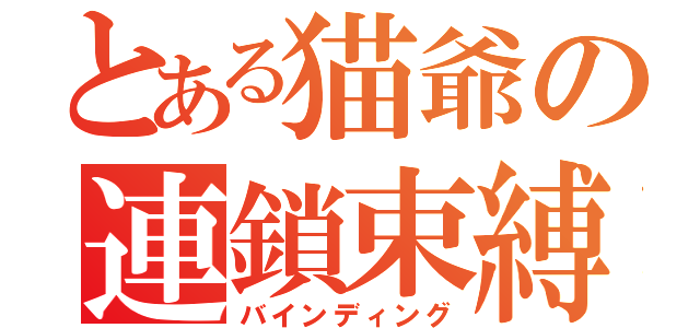 とある猫爺の連鎖束縛（バインディング）