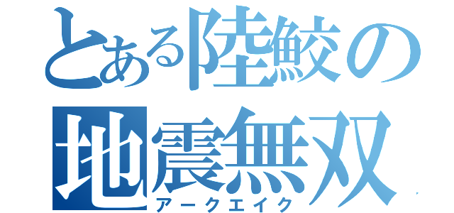 とある陸鮫の地震無双（アークエイク）