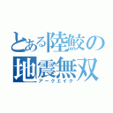 とある陸鮫の地震無双（アークエイク）