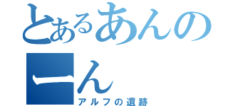 とあるあんのーん（アルフの遺跡）