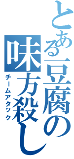 とある豆腐の味方殺し（チームアタック）