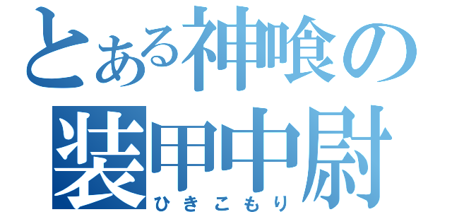 とある神喰の装甲中尉（ひきこもり）