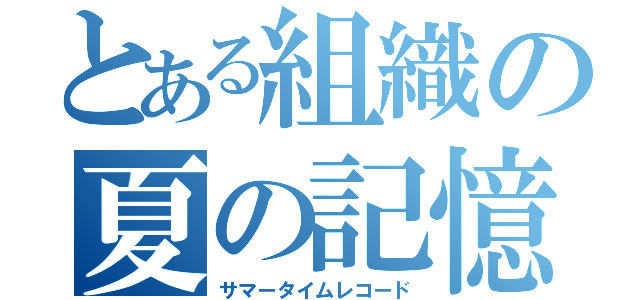 とある組織の夏の記憶（サマータイムレコード）