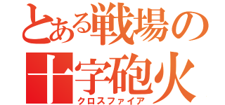 とある戦場の十字砲火（クロスファイア）