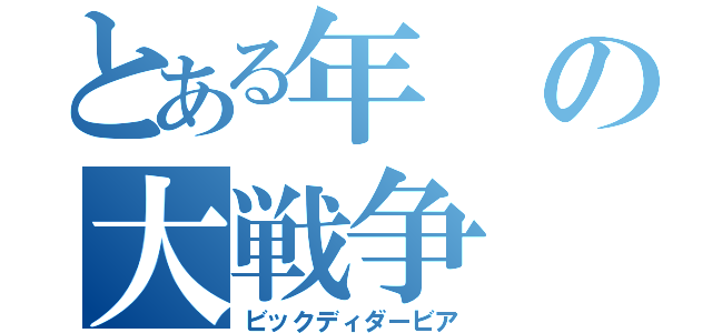 とある年の大戦争（ビックディダービア）