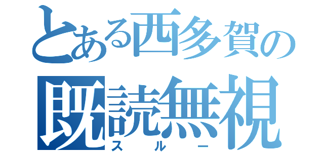 とある西多賀の既読無視（スルー）