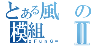 とある風の模組Ⅱ（ｚＦｕｎＧ＝）