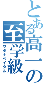 とある高一の至学級（ワタナベイタル）