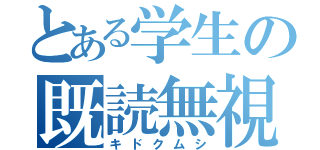 とある学生の既読無視（キドクムシ）