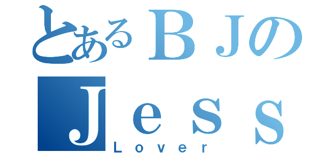 とあるＢＪのＪｅｓｓｉｃａ（Ｌｏｖｅｒ）