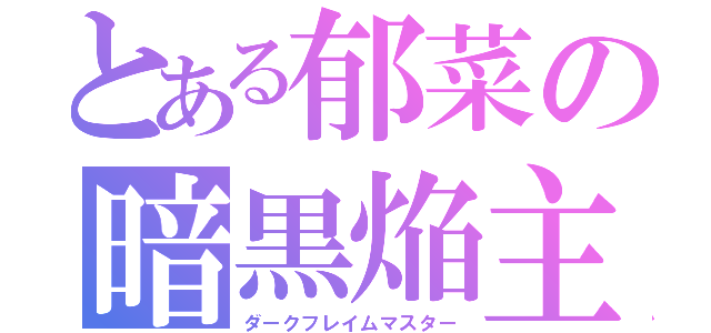 とある郁菜の暗黒焔主（ダークフレイムマスター）