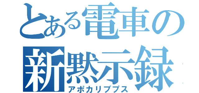 とある電車の新黙示録（アポカリブプス）