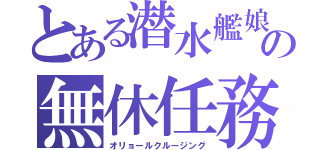 とある潜水艦娘の無休任務（オリョールクルージング）