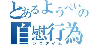 とあるようぺいの自慰行為（シコタイム）