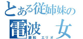 とある従姉妹の電波 女（藤和 エリオ）