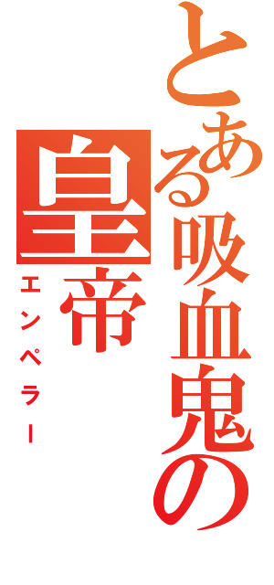 とある吸血鬼の皇帝（エンペラー）