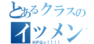 とあるクラスのイツメン達（ＨＰＧっ！！！！）