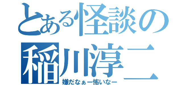 とある怪談の稲川淳二（嫌だなぁー怖いなー）