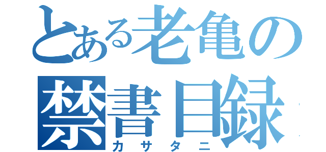 とある老亀の禁書目録（カサタニ）