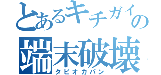 とあるキチガイの端末破壊（タピオカパン）