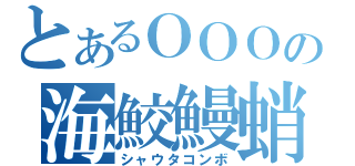 とあるＯＯＯの海鮫鰻蛸（シャウタコンボ）