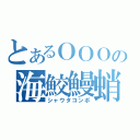 とあるＯＯＯの海鮫鰻蛸（シャウタコンボ）