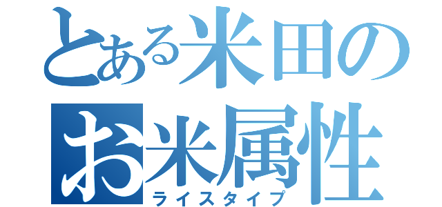 とある米田のお米属性（ライスタイプ）