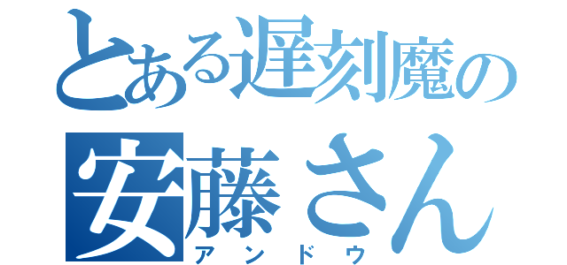 とある遅刻魔の安藤さん（アンドウ）