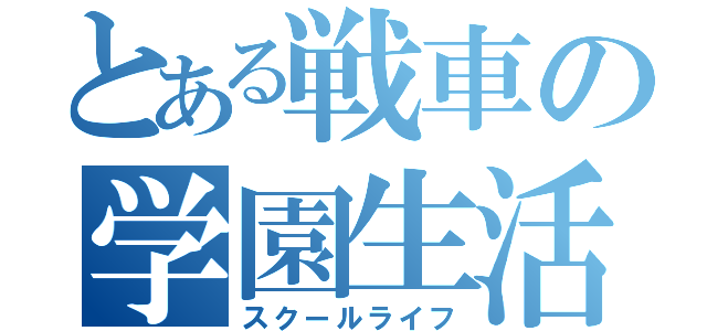 とある戦車の学園生活（スクールライフ）