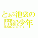 とある池袋の軟派少年（紀田正臣）