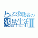 とある求職者の減量生活Ⅱ（只今－３．０ｋｇ）