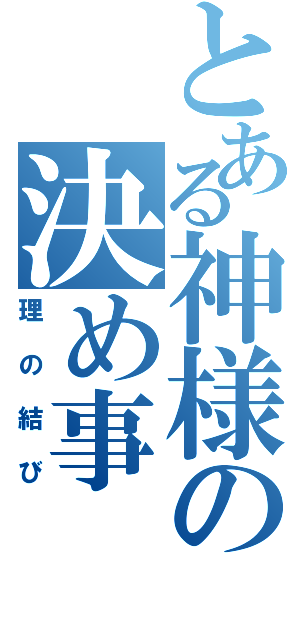 とある神様の決め事（理の結び）