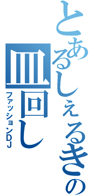 とあるしぇるきーの皿回し（ファッションＤＪ）