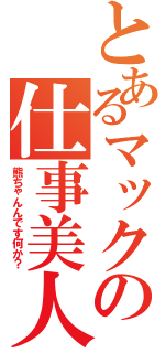 とあるマックの仕事美人Ⅱ（熊ちゃんんです何か？）