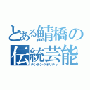 とある鯖橋の伝統芸能（テンテンクオリティ）