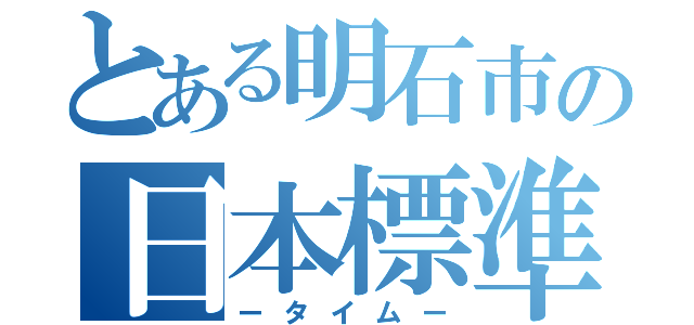 とある明石市の日本標準時刻（ータイムー）