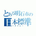 とある明石市の日本標準時刻（ータイムー）