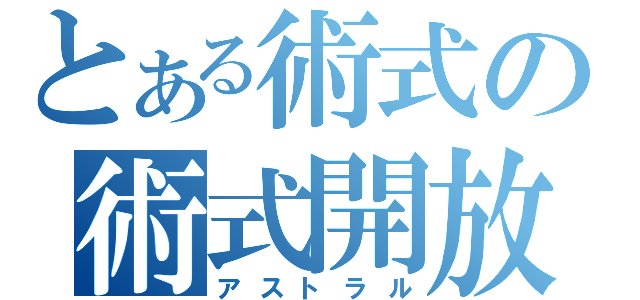 とある術式の術式開放（アストラル）