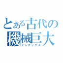 とある古代の機械巨大（インデックス）