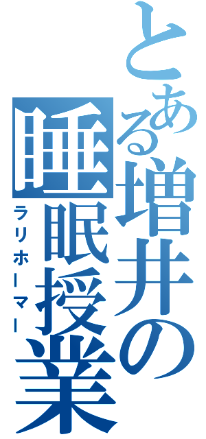 とある増井の睡眠授業（ラリホーマー）