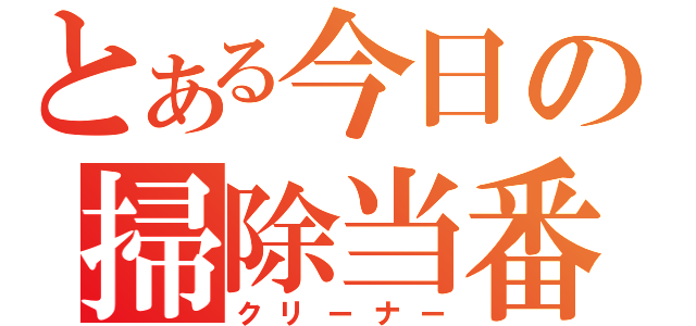 とある今日の掃除当番（クリーナー）