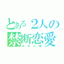 とある２人の禁断恋愛（ばると姫）