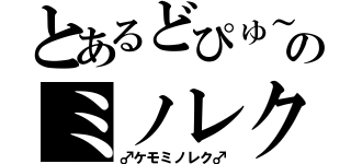 とあるどぴゅ～のミノレク（♂ケモミノレク♂）