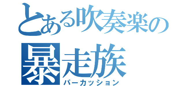 とある吹奏楽の暴走族（パーカッション）