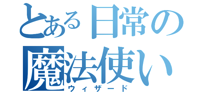 とある日常の魔法使い（ウィザード）