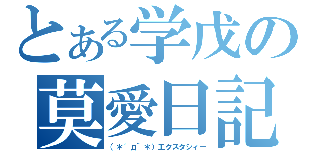 とある学戊の莫愛日記（（＊´д｀＊）エクスタシィー）