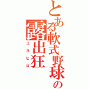 とある軟式野球部のの露出狂（ユキヒロ）