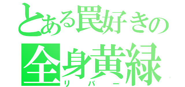 とある罠好きの全身黄緑（リバー）