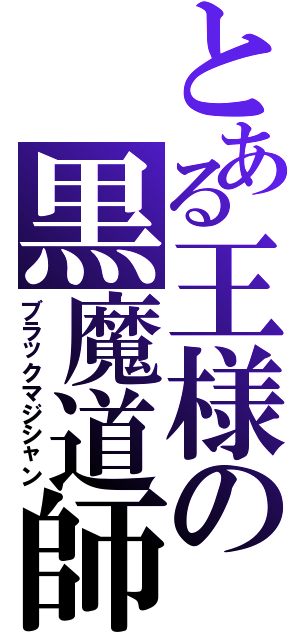 とある王様の黒魔道師（ブラックマジシャン）