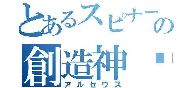 とあるスピナーの創造神‼（アルセウス）